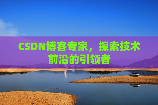 CSDN博客专家，探索技术前沿的引领者