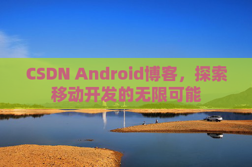 CSDN Android博客，探索移动开发的无限可能